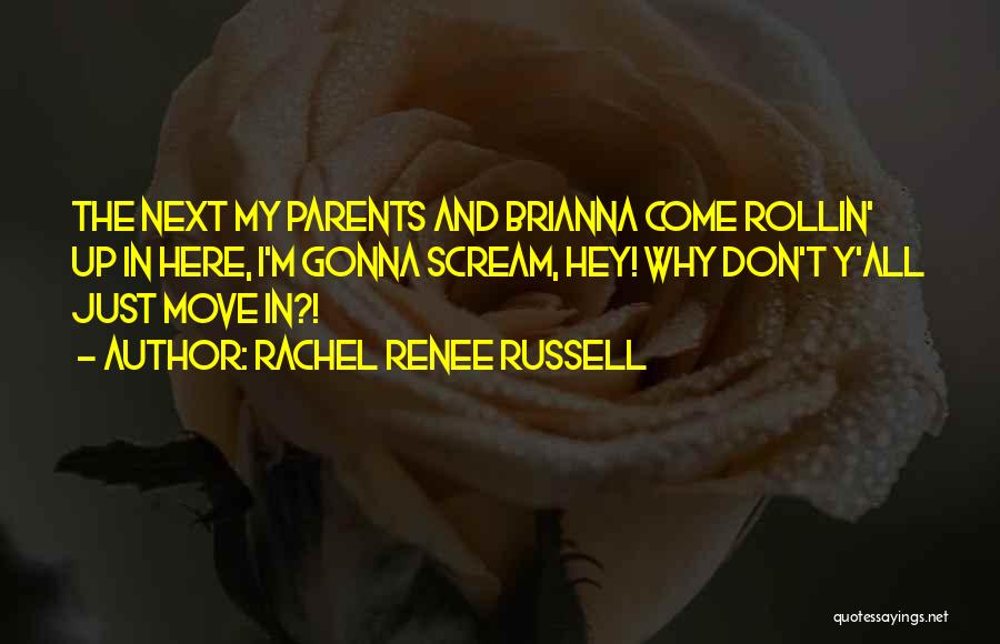 Rachel Renee Russell Quotes: The Next My Parents And Brianna Come Rollin' Up In Here, I'm Gonna Scream, Hey! Why Don't Y'all Just Move
