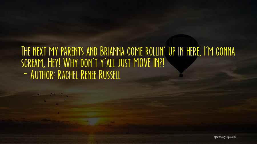 Rachel Renee Russell Quotes: The Next My Parents And Brianna Come Rollin' Up In Here, I'm Gonna Scream, Hey! Why Don't Y'all Just Move