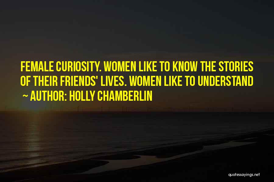 Holly Chamberlin Quotes: Female Curiosity. Women Like To Know The Stories Of Their Friends' Lives. Women Like To Understand