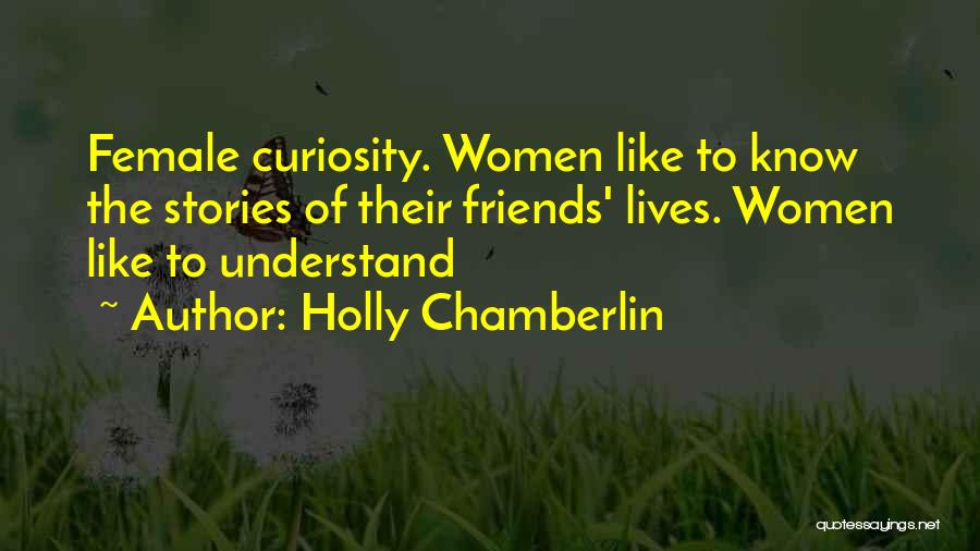 Holly Chamberlin Quotes: Female Curiosity. Women Like To Know The Stories Of Their Friends' Lives. Women Like To Understand