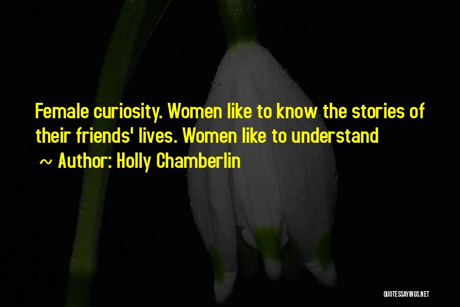 Holly Chamberlin Quotes: Female Curiosity. Women Like To Know The Stories Of Their Friends' Lives. Women Like To Understand