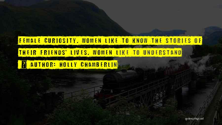 Holly Chamberlin Quotes: Female Curiosity. Women Like To Know The Stories Of Their Friends' Lives. Women Like To Understand