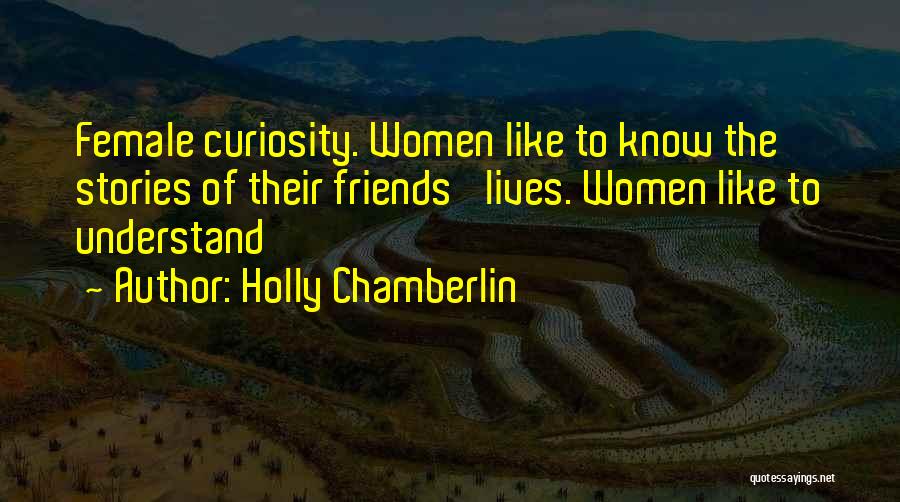 Holly Chamberlin Quotes: Female Curiosity. Women Like To Know The Stories Of Their Friends' Lives. Women Like To Understand