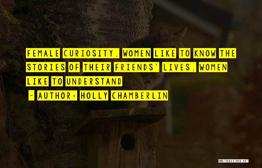 Holly Chamberlin Quotes: Female Curiosity. Women Like To Know The Stories Of Their Friends' Lives. Women Like To Understand