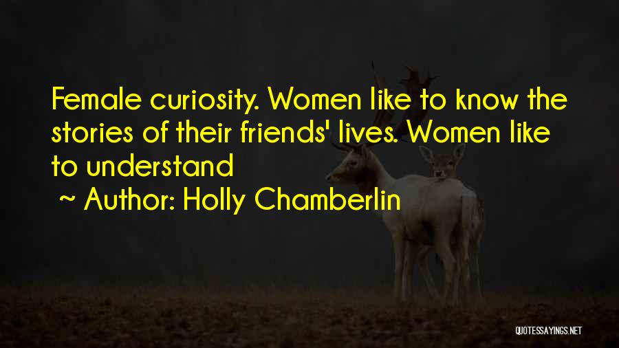 Holly Chamberlin Quotes: Female Curiosity. Women Like To Know The Stories Of Their Friends' Lives. Women Like To Understand