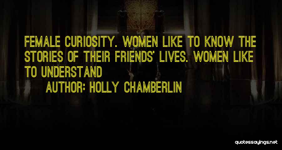 Holly Chamberlin Quotes: Female Curiosity. Women Like To Know The Stories Of Their Friends' Lives. Women Like To Understand