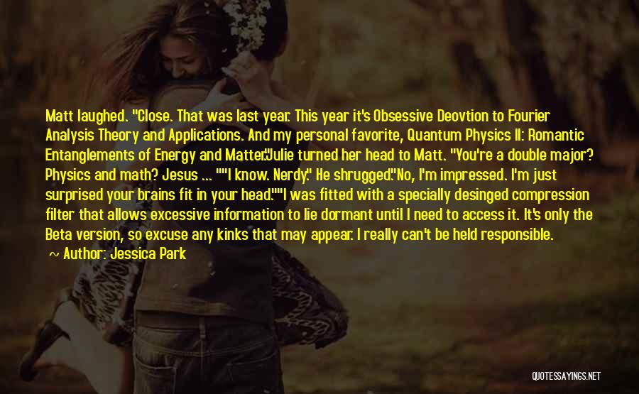 Jessica Park Quotes: Matt Laughed. Close. That Was Last Year. This Year It's Obsessive Deovtion To Fourier Analysis Theory And Applications. And My