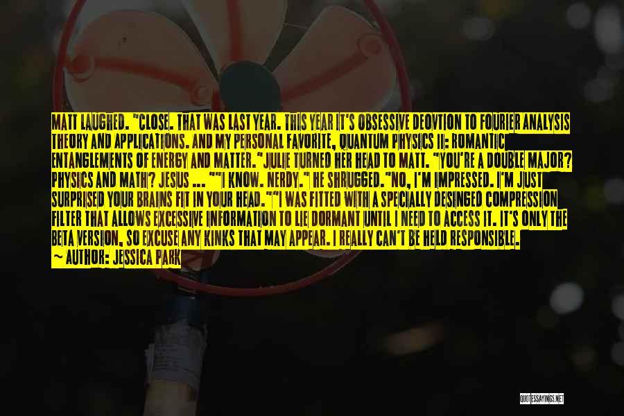 Jessica Park Quotes: Matt Laughed. Close. That Was Last Year. This Year It's Obsessive Deovtion To Fourier Analysis Theory And Applications. And My