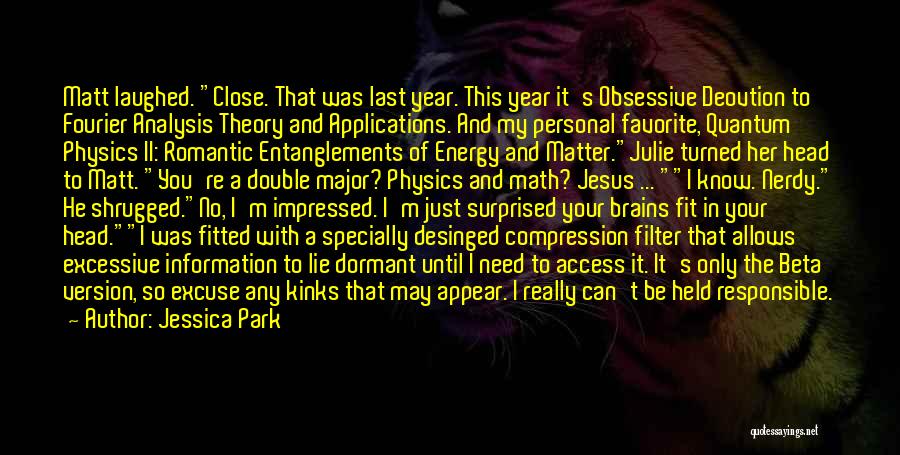 Jessica Park Quotes: Matt Laughed. Close. That Was Last Year. This Year It's Obsessive Deovtion To Fourier Analysis Theory And Applications. And My