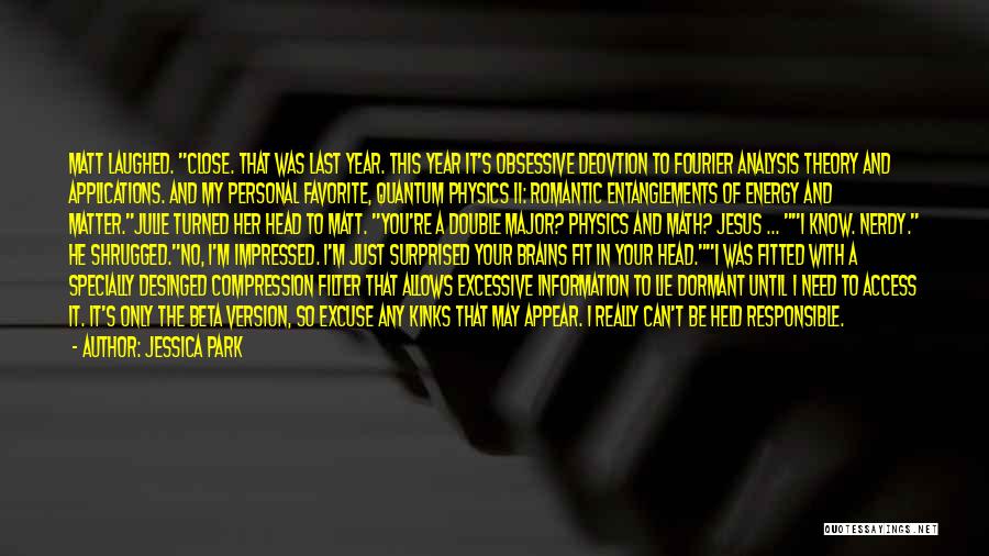 Jessica Park Quotes: Matt Laughed. Close. That Was Last Year. This Year It's Obsessive Deovtion To Fourier Analysis Theory And Applications. And My
