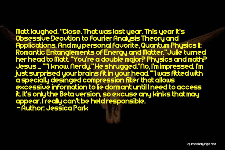 Jessica Park Quotes: Matt Laughed. Close. That Was Last Year. This Year It's Obsessive Deovtion To Fourier Analysis Theory And Applications. And My