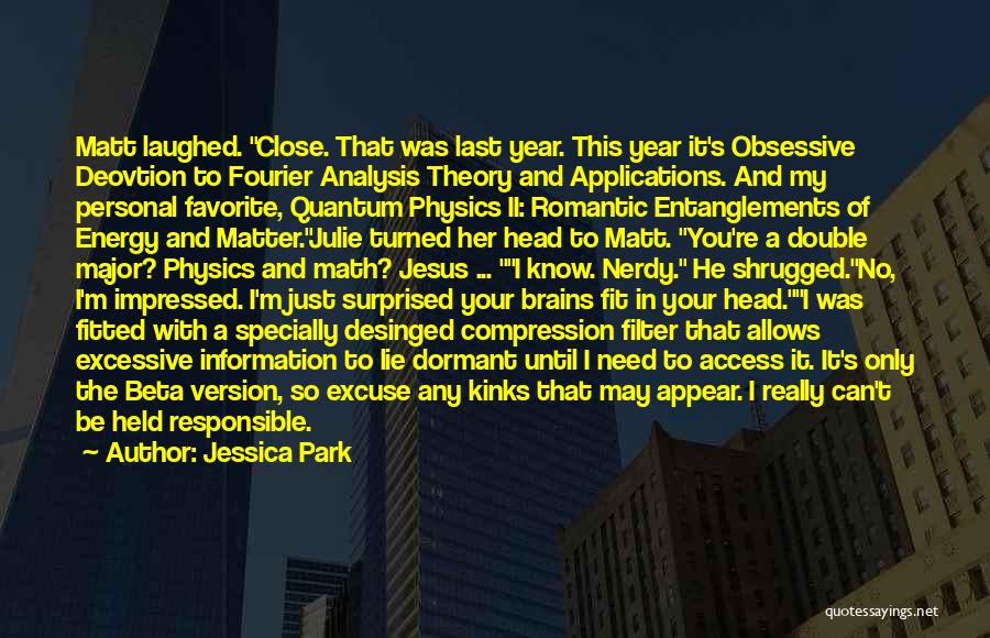 Jessica Park Quotes: Matt Laughed. Close. That Was Last Year. This Year It's Obsessive Deovtion To Fourier Analysis Theory And Applications. And My