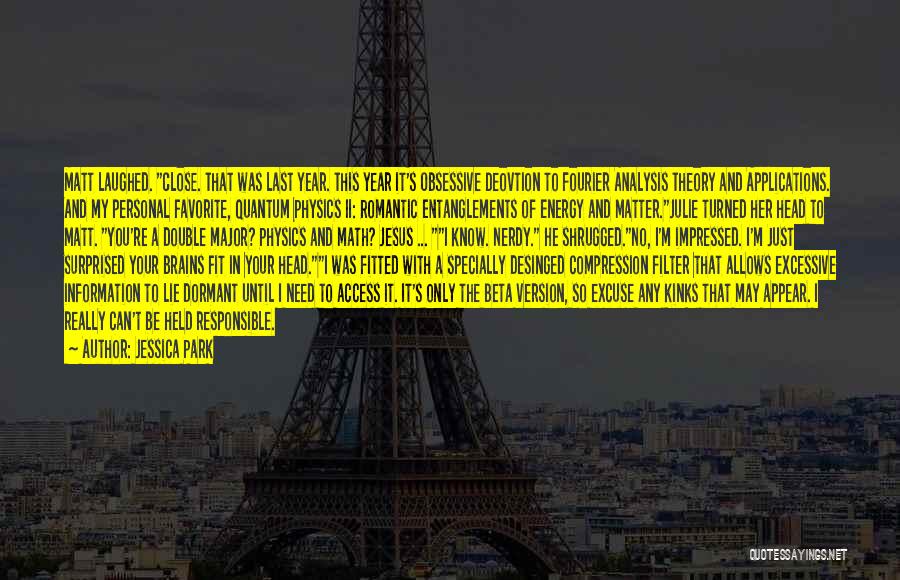 Jessica Park Quotes: Matt Laughed. Close. That Was Last Year. This Year It's Obsessive Deovtion To Fourier Analysis Theory And Applications. And My