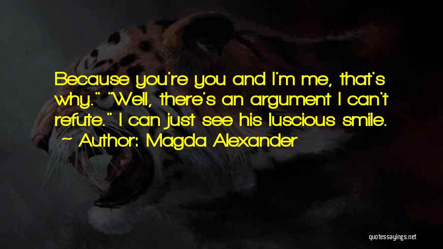 Magda Alexander Quotes: Because You're You And I'm Me, That's Why. Well, There's An Argument I Can't Refute. I Can Just See His