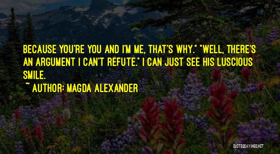 Magda Alexander Quotes: Because You're You And I'm Me, That's Why. Well, There's An Argument I Can't Refute. I Can Just See His