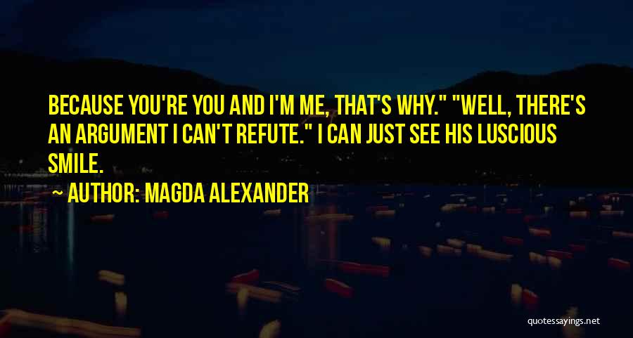 Magda Alexander Quotes: Because You're You And I'm Me, That's Why. Well, There's An Argument I Can't Refute. I Can Just See His