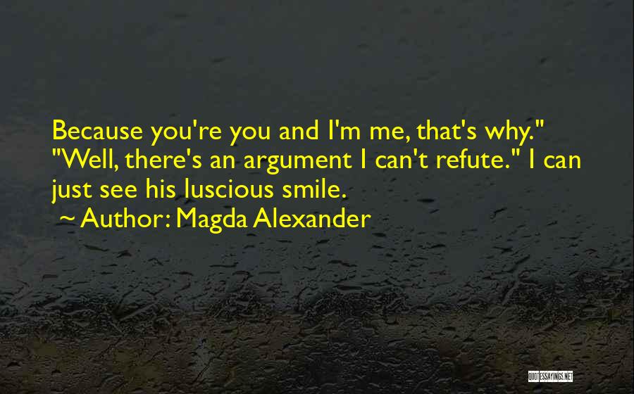 Magda Alexander Quotes: Because You're You And I'm Me, That's Why. Well, There's An Argument I Can't Refute. I Can Just See His