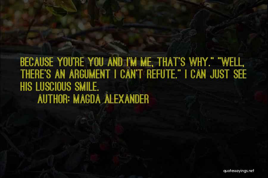 Magda Alexander Quotes: Because You're You And I'm Me, That's Why. Well, There's An Argument I Can't Refute. I Can Just See His