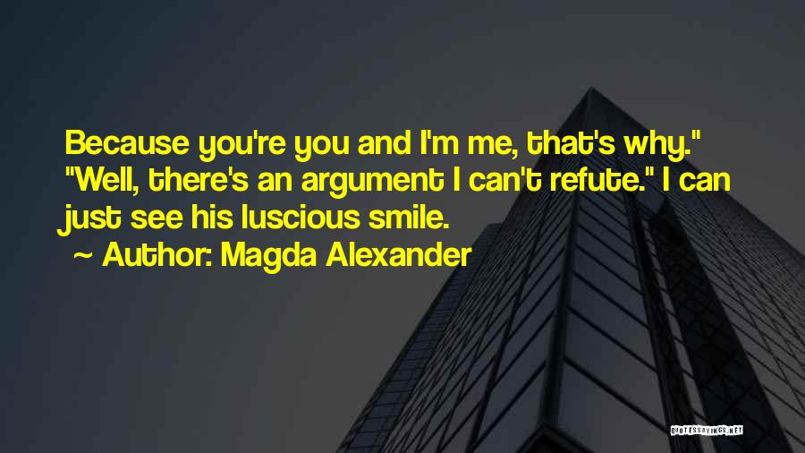 Magda Alexander Quotes: Because You're You And I'm Me, That's Why. Well, There's An Argument I Can't Refute. I Can Just See His