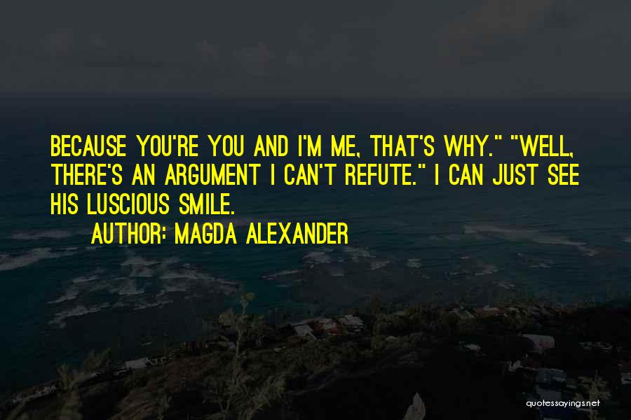 Magda Alexander Quotes: Because You're You And I'm Me, That's Why. Well, There's An Argument I Can't Refute. I Can Just See His
