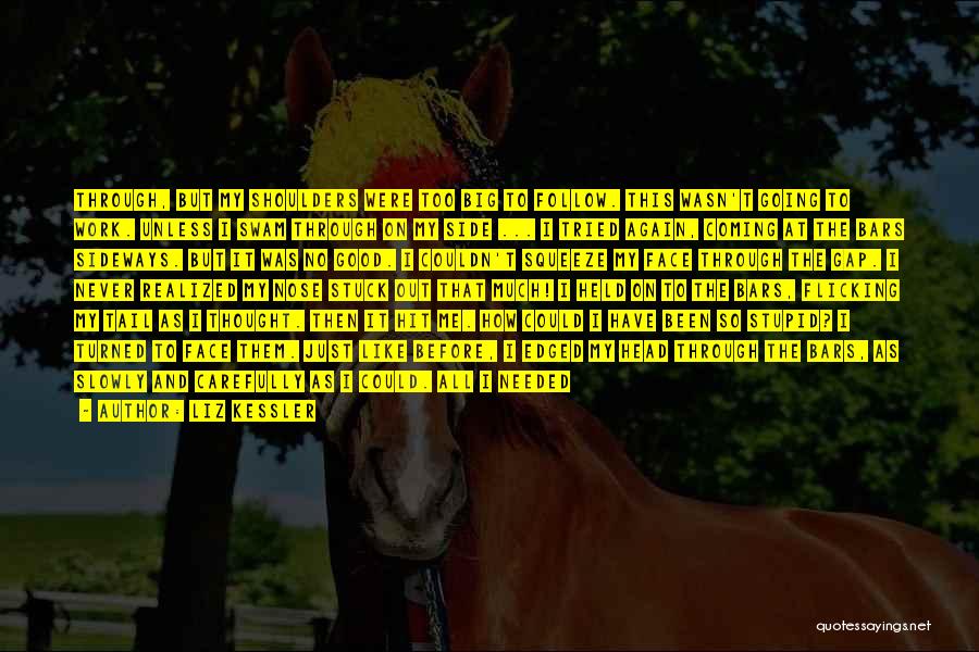 Liz Kessler Quotes: Through, But My Shoulders Were Too Big To Follow. This Wasn't Going To Work. Unless I Swam Through On My