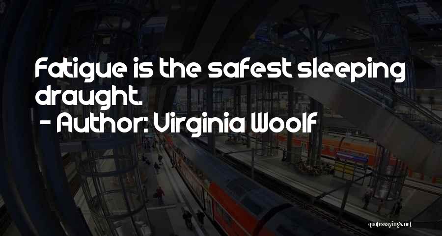 Virginia Woolf Quotes: Fatigue Is The Safest Sleeping Draught.