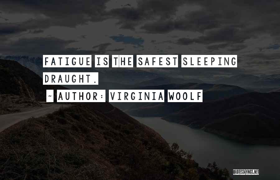 Virginia Woolf Quotes: Fatigue Is The Safest Sleeping Draught.