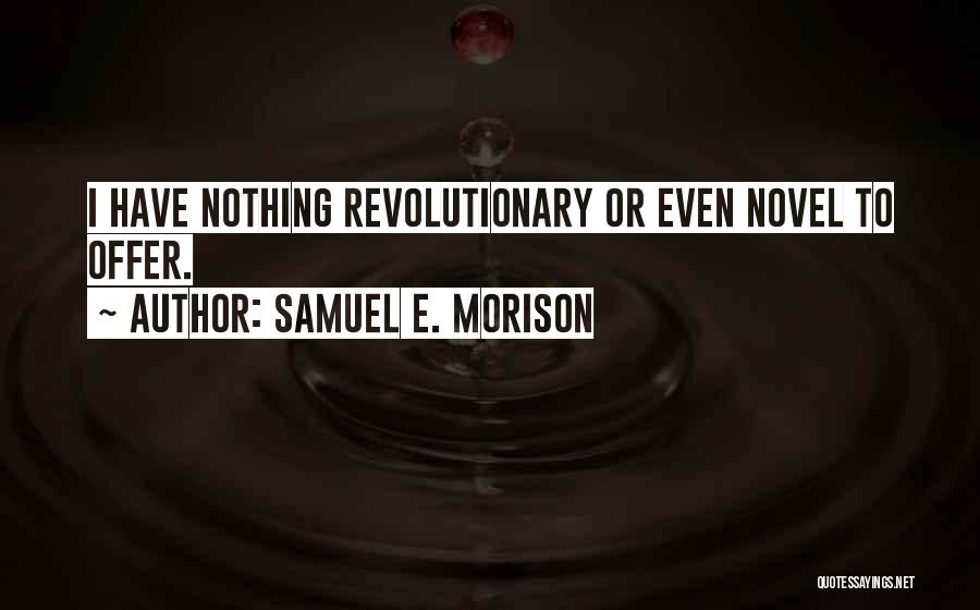 Samuel E. Morison Quotes: I Have Nothing Revolutionary Or Even Novel To Offer.