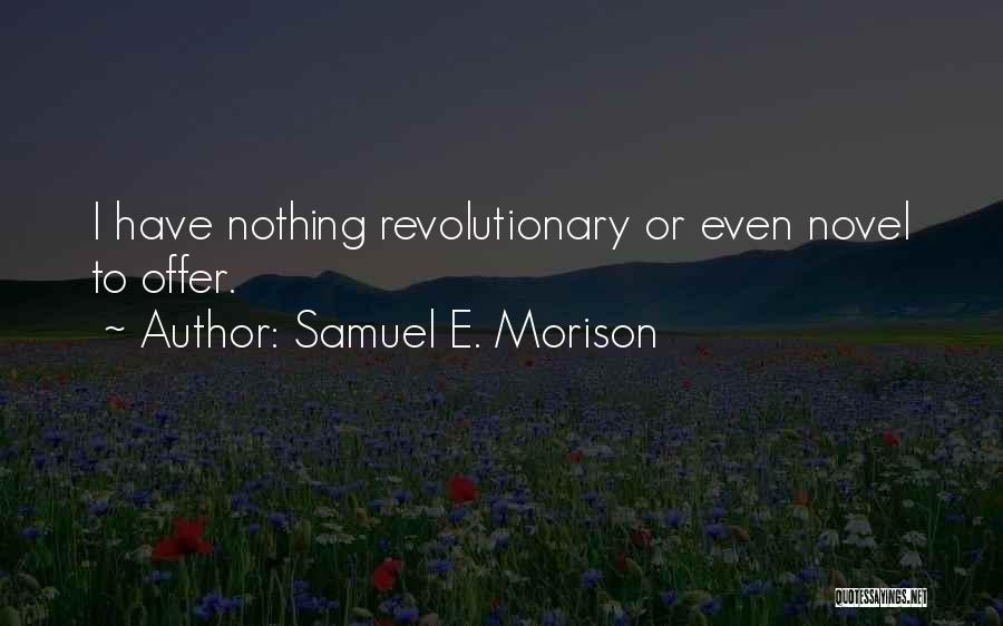 Samuel E. Morison Quotes: I Have Nothing Revolutionary Or Even Novel To Offer.