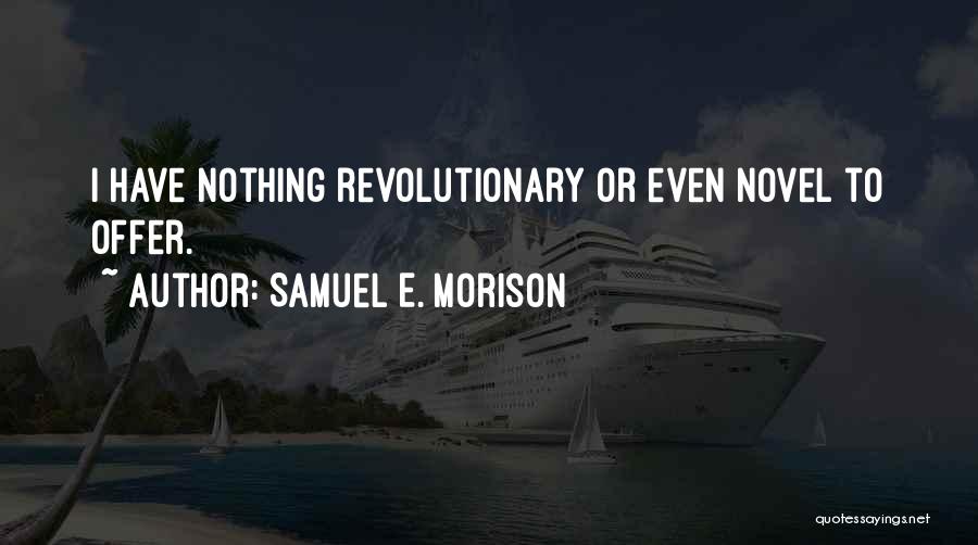 Samuel E. Morison Quotes: I Have Nothing Revolutionary Or Even Novel To Offer.
