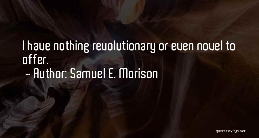 Samuel E. Morison Quotes: I Have Nothing Revolutionary Or Even Novel To Offer.