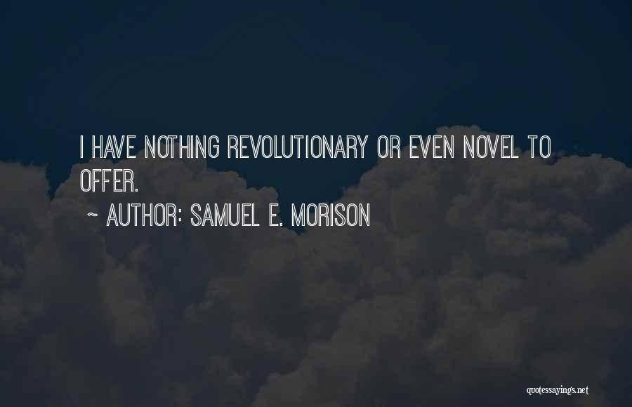 Samuel E. Morison Quotes: I Have Nothing Revolutionary Or Even Novel To Offer.