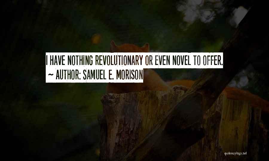 Samuel E. Morison Quotes: I Have Nothing Revolutionary Or Even Novel To Offer.