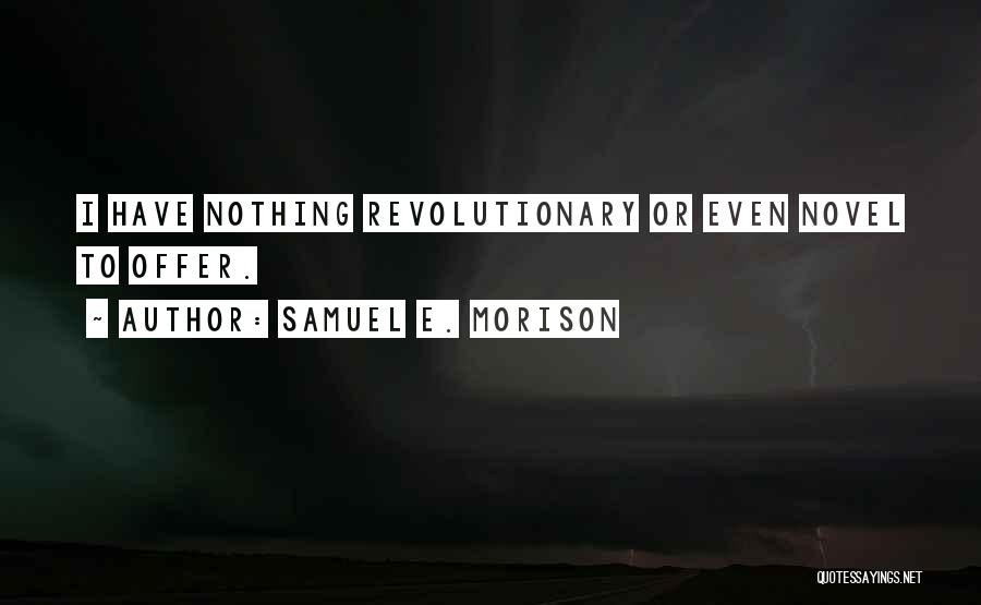 Samuel E. Morison Quotes: I Have Nothing Revolutionary Or Even Novel To Offer.