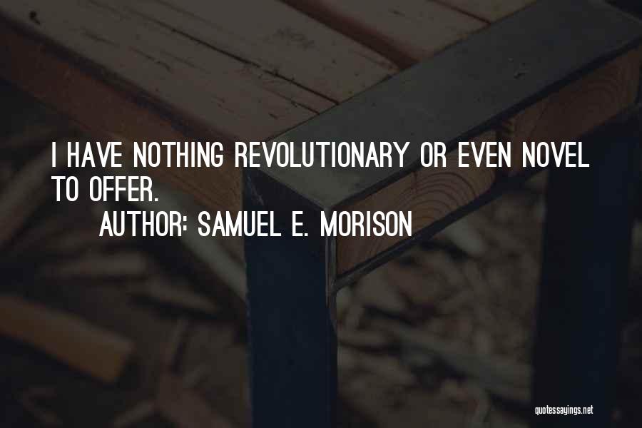 Samuel E. Morison Quotes: I Have Nothing Revolutionary Or Even Novel To Offer.