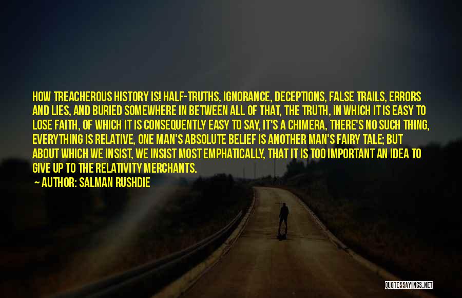 Salman Rushdie Quotes: How Treacherous History Is! Half-truths, Ignorance, Deceptions, False Trails, Errors And Lies, And Buried Somewhere In Between All Of That,