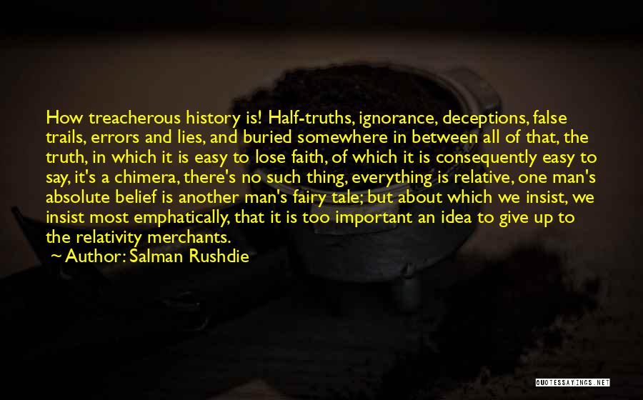 Salman Rushdie Quotes: How Treacherous History Is! Half-truths, Ignorance, Deceptions, False Trails, Errors And Lies, And Buried Somewhere In Between All Of That,