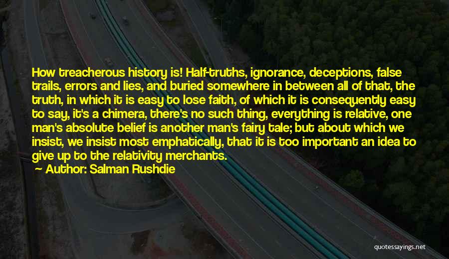 Salman Rushdie Quotes: How Treacherous History Is! Half-truths, Ignorance, Deceptions, False Trails, Errors And Lies, And Buried Somewhere In Between All Of That,