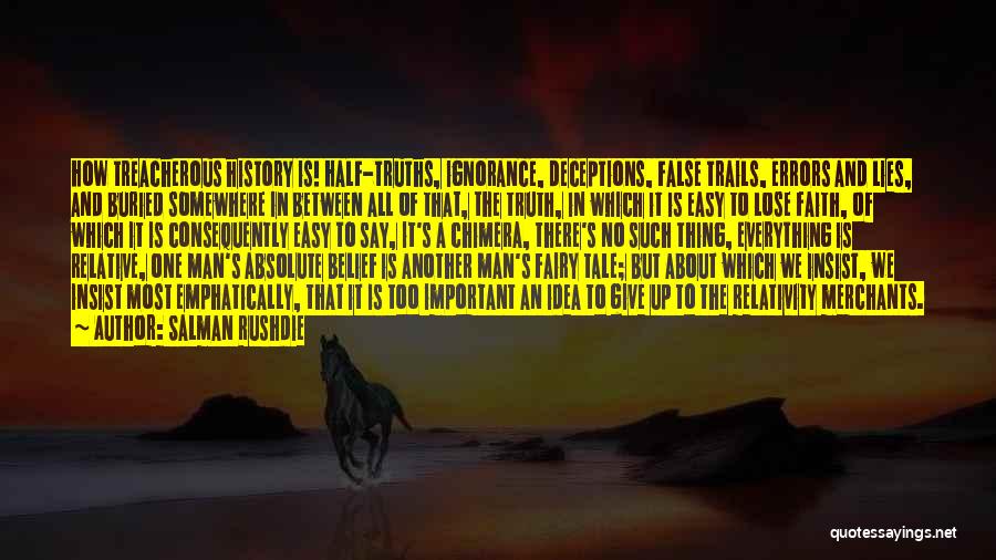 Salman Rushdie Quotes: How Treacherous History Is! Half-truths, Ignorance, Deceptions, False Trails, Errors And Lies, And Buried Somewhere In Between All Of That,