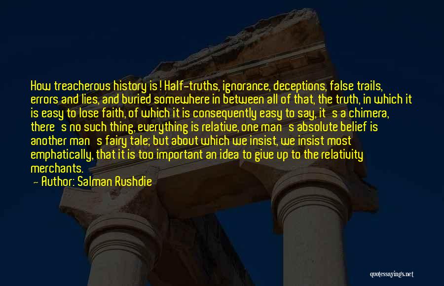 Salman Rushdie Quotes: How Treacherous History Is! Half-truths, Ignorance, Deceptions, False Trails, Errors And Lies, And Buried Somewhere In Between All Of That,