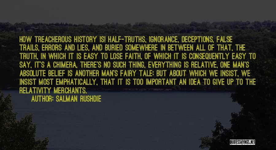 Salman Rushdie Quotes: How Treacherous History Is! Half-truths, Ignorance, Deceptions, False Trails, Errors And Lies, And Buried Somewhere In Between All Of That,