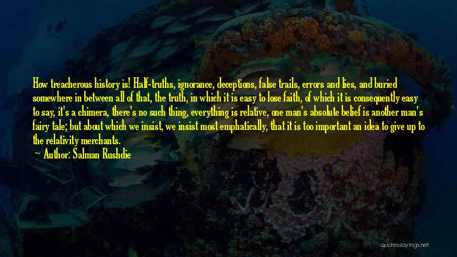 Salman Rushdie Quotes: How Treacherous History Is! Half-truths, Ignorance, Deceptions, False Trails, Errors And Lies, And Buried Somewhere In Between All Of That,