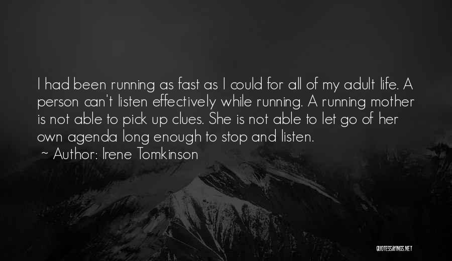 Irene Tomkinson Quotes: I Had Been Running As Fast As I Could For All Of My Adult Life. A Person Can't Listen Effectively