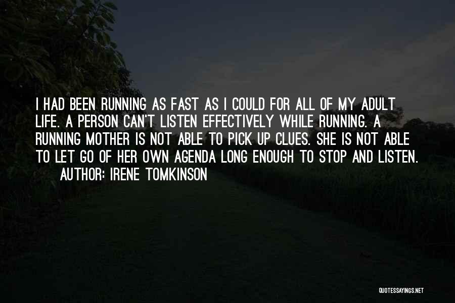 Irene Tomkinson Quotes: I Had Been Running As Fast As I Could For All Of My Adult Life. A Person Can't Listen Effectively