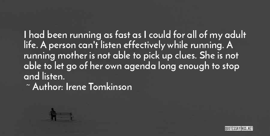 Irene Tomkinson Quotes: I Had Been Running As Fast As I Could For All Of My Adult Life. A Person Can't Listen Effectively