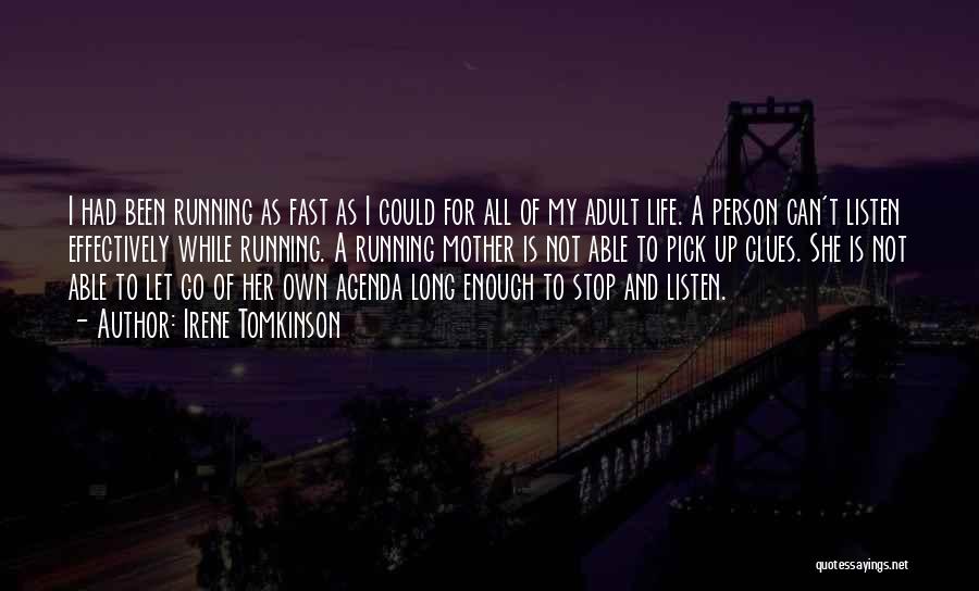 Irene Tomkinson Quotes: I Had Been Running As Fast As I Could For All Of My Adult Life. A Person Can't Listen Effectively