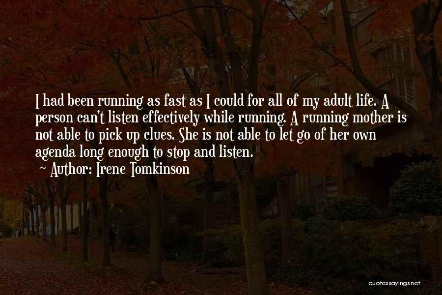 Irene Tomkinson Quotes: I Had Been Running As Fast As I Could For All Of My Adult Life. A Person Can't Listen Effectively