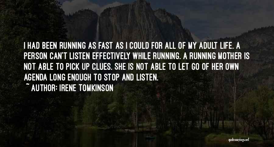 Irene Tomkinson Quotes: I Had Been Running As Fast As I Could For All Of My Adult Life. A Person Can't Listen Effectively