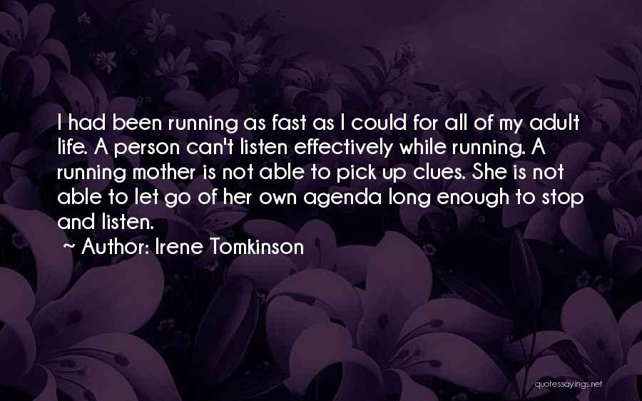 Irene Tomkinson Quotes: I Had Been Running As Fast As I Could For All Of My Adult Life. A Person Can't Listen Effectively