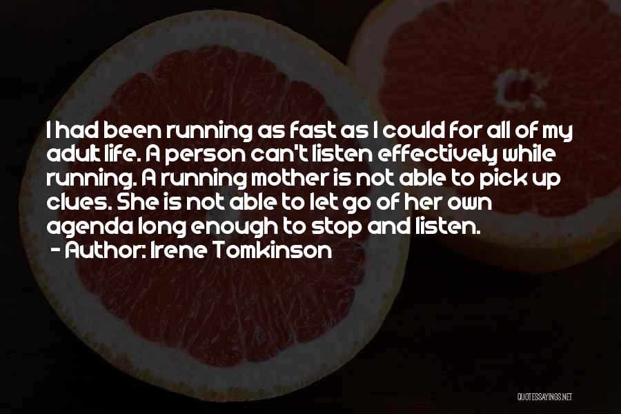 Irene Tomkinson Quotes: I Had Been Running As Fast As I Could For All Of My Adult Life. A Person Can't Listen Effectively